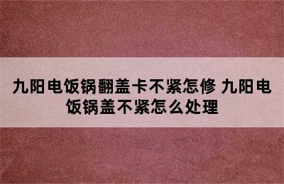 九阳电饭锅翻盖卡不紧怎修 九阳电饭锅盖不紧怎么处理